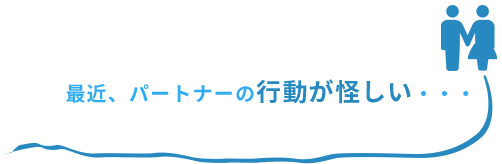 最近、パートナーの行動が怪しい・・・